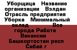 Уборщица › Название организации ­ Вэлдан › Отрасль предприятия ­ Уборка › Минимальный оклад ­ 24 000 - Все города Работа » Вакансии   . Башкортостан респ.,Сибай г.